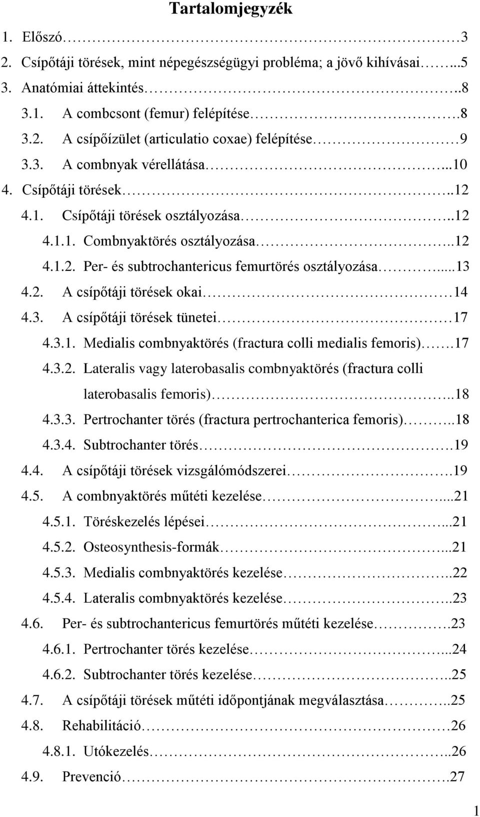 3. A csípőtáji törések tünetei 17 4.3.1. Medialis combnyaktörés (fractura colli medialis femoris).17 4.3.2. Lateralis vagy laterobasalis combnyaktörés (fractura colli laterobasalis femoris)..18 4.3.3. Pertrochanter törés (fractura pertrochanterica femoris).