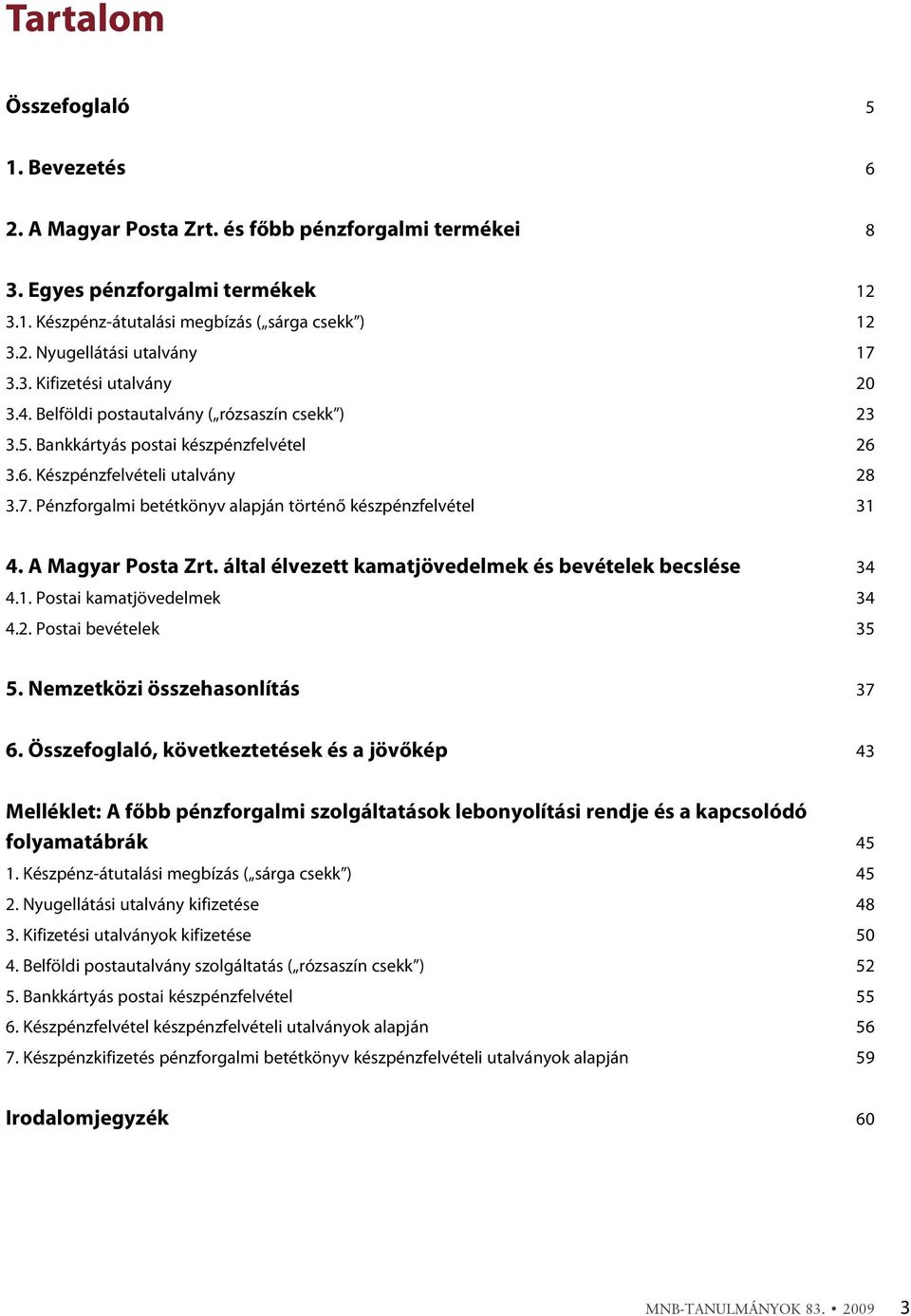 Pénzforgalmi betétkönyv alapján történõ készpénzfelvétel 31 4. A Magyar Posta Zrt. által élvezett kamatjövedelmek és bevételek becslése 34 4.1. Postai kamatjövedelmek 34 4.2. Postai bevételek 35 5.