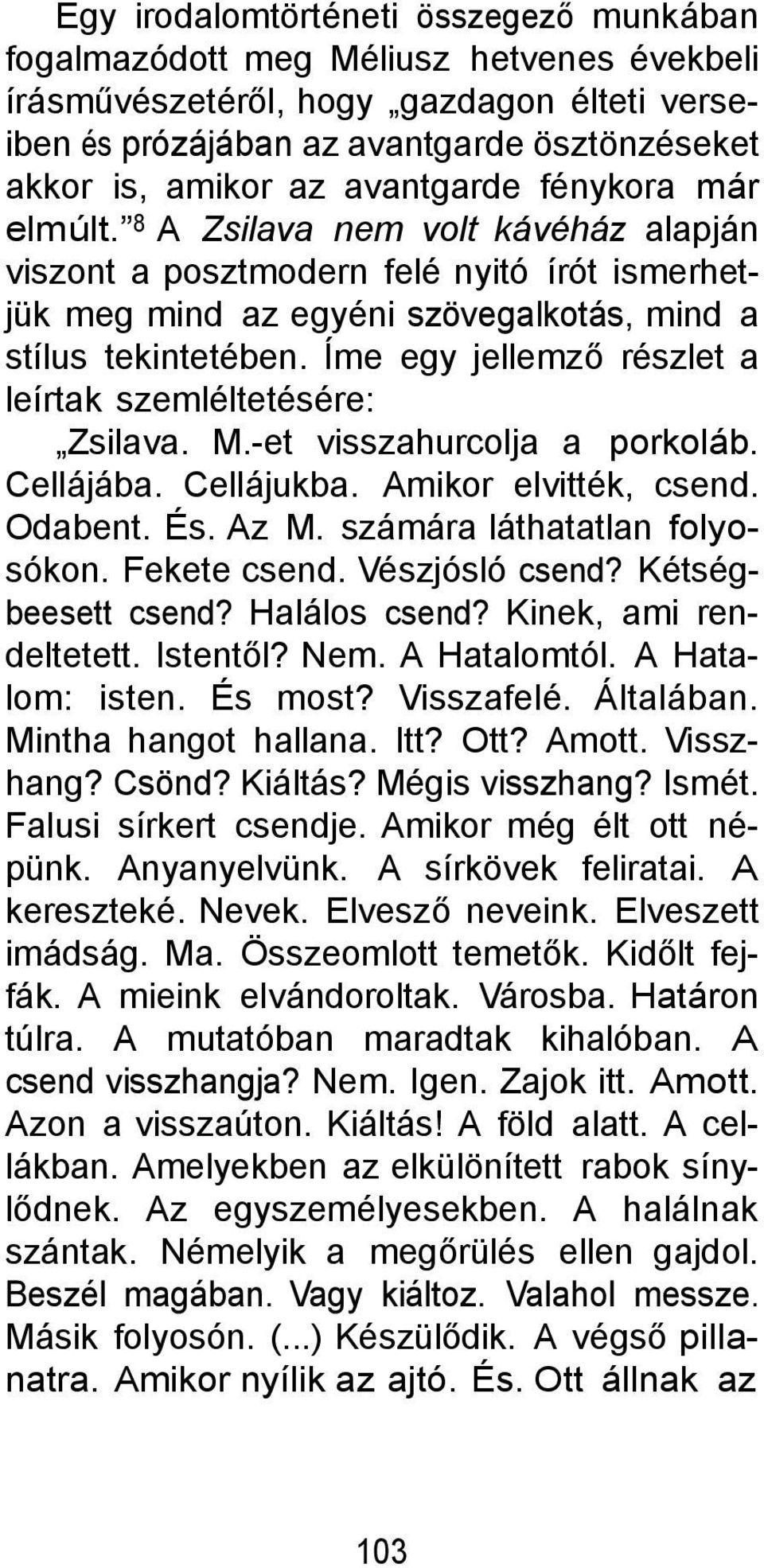 Íme egy jellemző részlet a leírtak szemléltetésére: Zsilava. M.-et visszahurcolja a porkoláb. Cellájába. Cellájukba. Amikor elvitték, csend. Odabent. És. Az M. számára láthatatlan folyosókon.