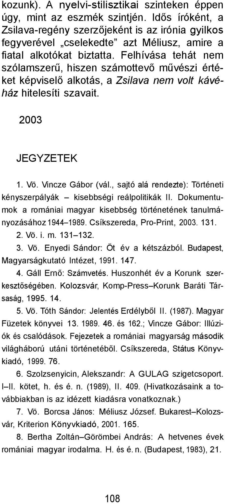 Felhívása tehát nem szólamszerű, hiszen számottevő művészi értéket képviselő alkotás, a Zsilava nem volt kávéház hitelesíti szavait. 2003 JEGYZETEK 1. Vö. Vincze Gábor (vál.