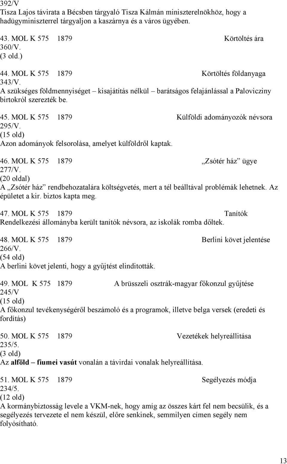 MOL K 575 1879 Külföldi adományozók névsora 295/V. (15 old) Azon adományok felsorolása, amelyet külföldről kaptak. 46. MOL K 575 1879 Zsótér ház ügye 277/V.