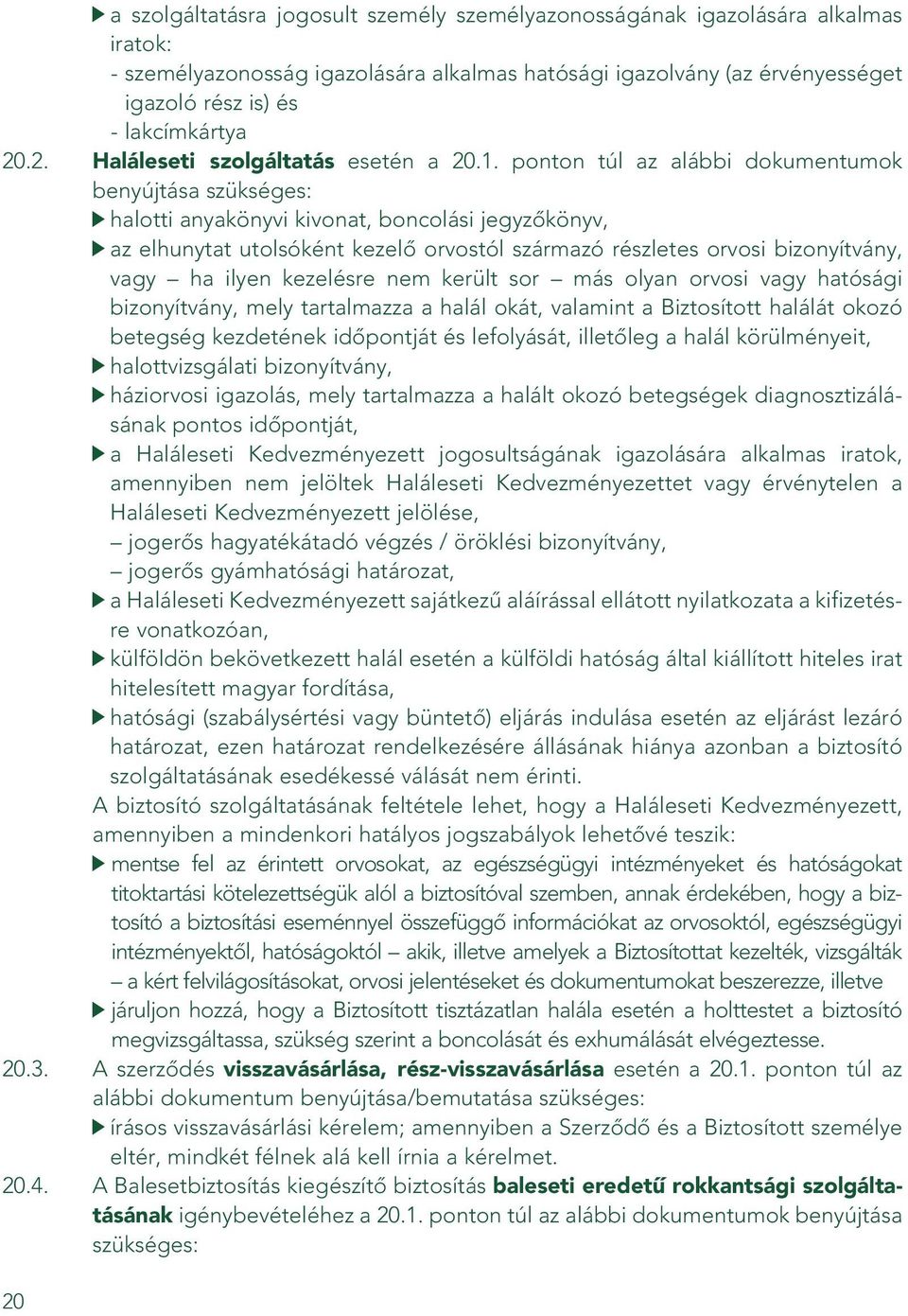 ponton túl az alábbi dokumentumok benyújtása szükséges: halotti anyakönyvi kivonat, boncolási jegyzôkönyv, az elhunytat utolsóként kezelô orvostól származó részletes orvosi bizonyítvány, vagy ha