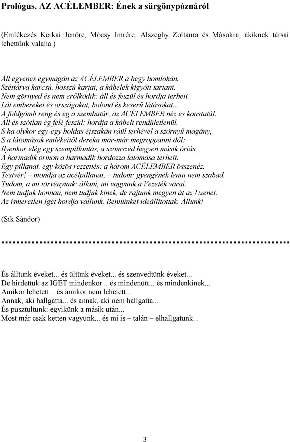 Lát embereket és országokat, bolond és keserű látásokat... A földgömb reng és ég a szemhatár, az ACÉLEMBER néz és konstatál. Áll és szótlan ég felé feszül: hordja a kábelt rendületlenül.