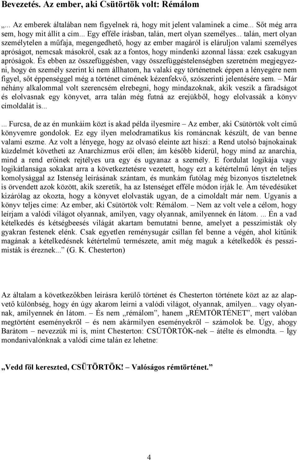 .. talán, mert olyan személytelen a műfaja, megengedhető, hogy az ember magáról is eláruljon valami személyes apróságot, nemcsak másokról, csak az a fontos, hogy mindenki azonnal lássa: ezek