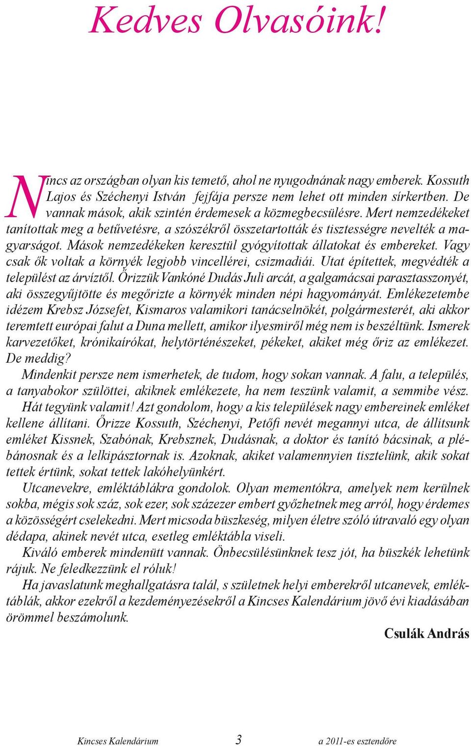 Mások nemzedékeken keresztül gyógyítottak állatokat és embereket. Vagy csak ők voltak a környék legjobb vincellérei, csizmadiái. Utat építettek, megvédték a települést az árvíztől.