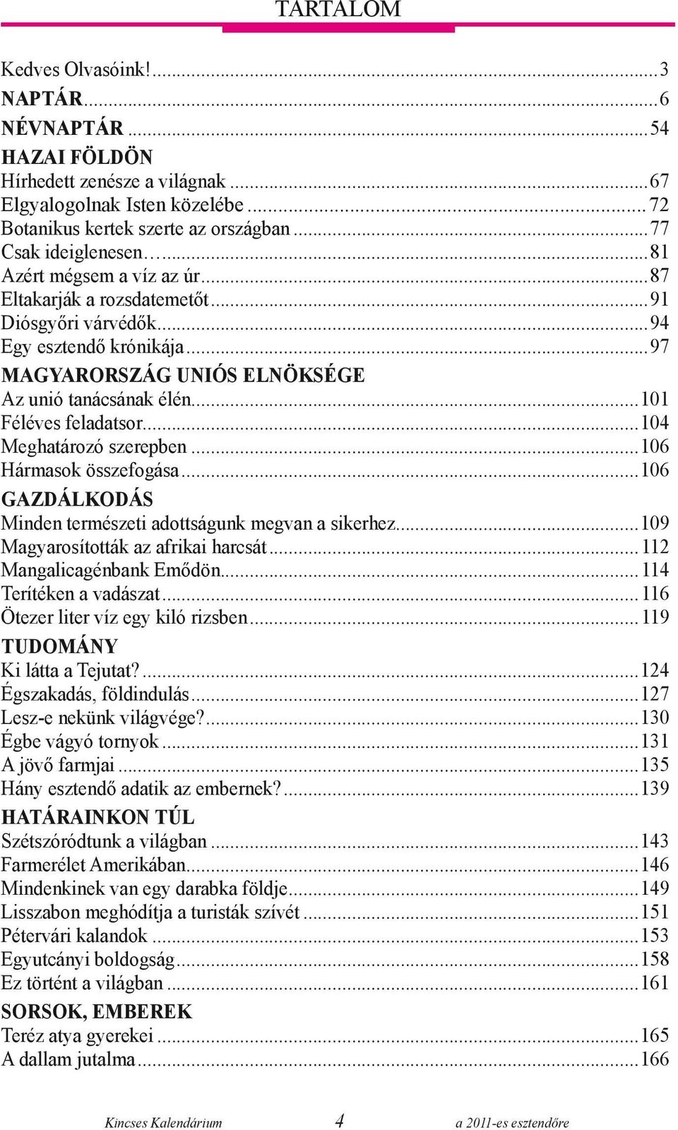 ..104 Meghatározó szerepben...106 Hármasok összefogása...106 gazdálkodás Minden természeti adottságunk megvan a sikerhez...109 Magyarosították az afrikai harcsát...112 Mangalicagénbank Emődön.