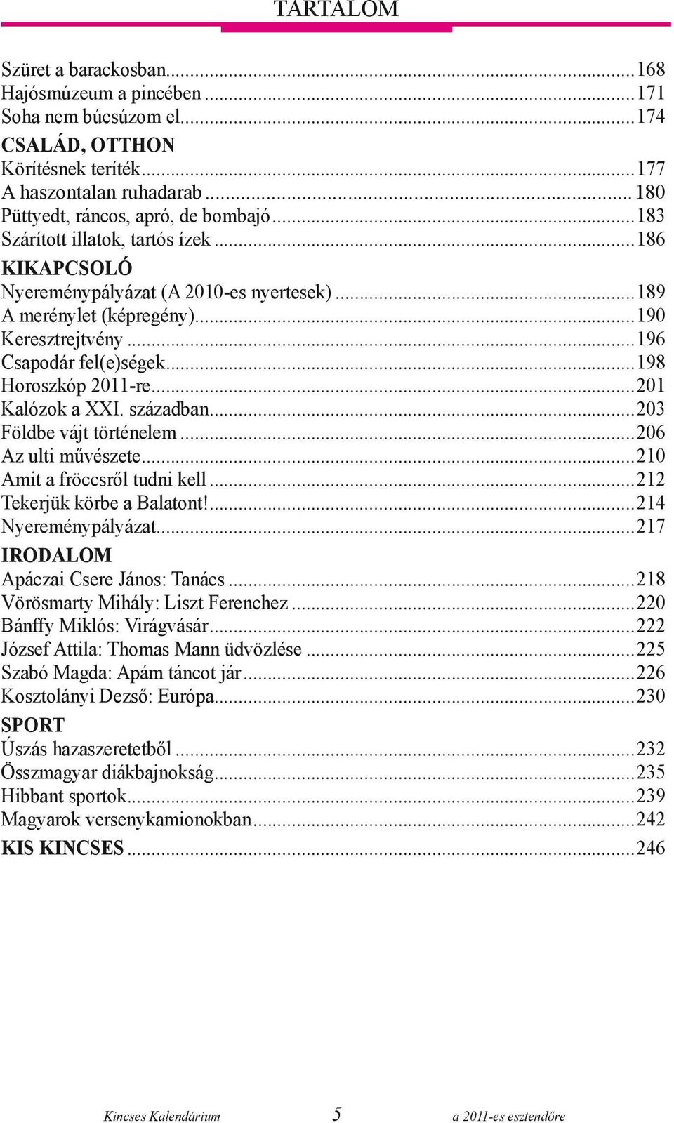 ..201 Kalózok a XXI. században...203 Földbe vájt történelem...206 Az ulti művészete...210 Amit a fröccsről tudni kell...212 Tekerjük körbe a Balatont!...214 Nyereménypályázat.