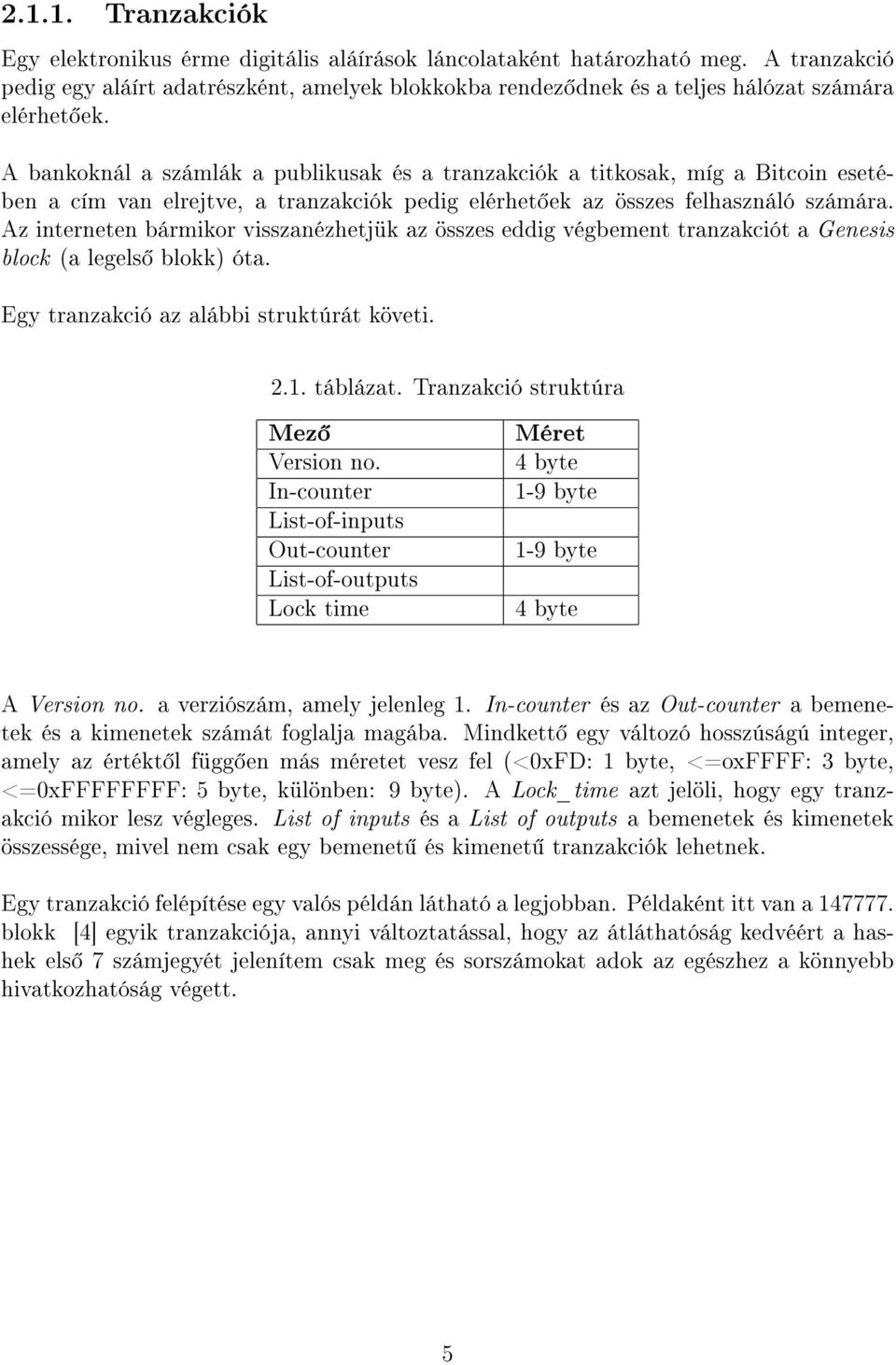 A bankoknál a számlák a publikusak és a tranzakciók a titkosak, míg a Bitcoin esetében a cím van elrejtve, a tranzakciók pedig elérhet ek az összes felhasználó számára.