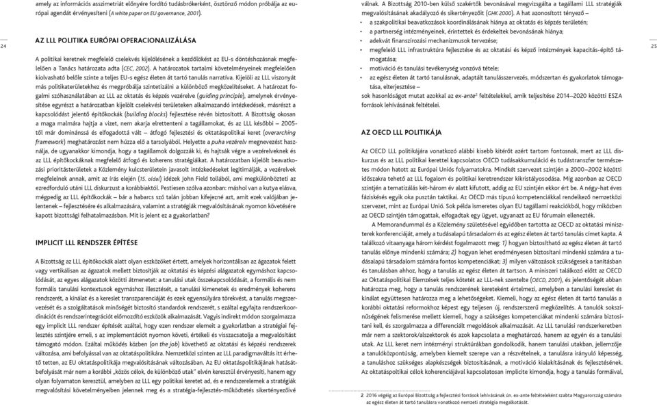 A hat azonosított tényező a szakpolitikai beavatkozások koordinálásának hiánya az oktatás és képzés területén; a partnerség intézményeinek, érintettek és érdekeltek bevonásának hiánya; Az LLL