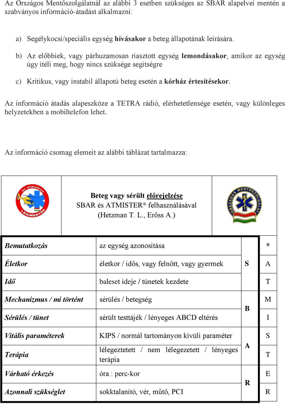 b) Az előbbiek, vagy párhuzamosan riasztott egység lemondásakor, amikor az egység úgy ítéli meg, hogy nincs szüksége segítségre c) Kritikus, vagy instabil állapotú beteg esetén a kórház értesítésekor.