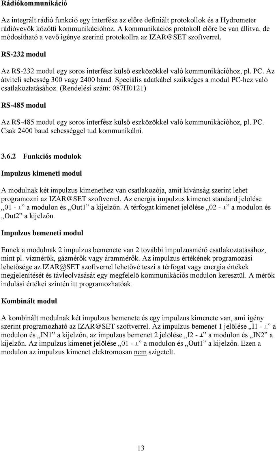 RS-232 modul Az RS-232 modul egy soros interfész külső eszközökkel való kommunikációhoz, pl. PC. Az átviteli sebesség 300 vagy 2400 baud.