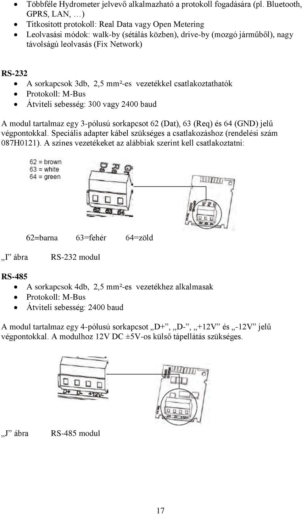 sorkapcsok 3db, 2,5 mm²-es vezetékkel csatlakoztathatók Protokoll: M-Bus Átviteli sebesség: 300 vagy 2400 baud A modul tartalmaz egy 3-pólusú sorkapcsot 62 (Dat), 63 (Req) és 64 (GND) jelű