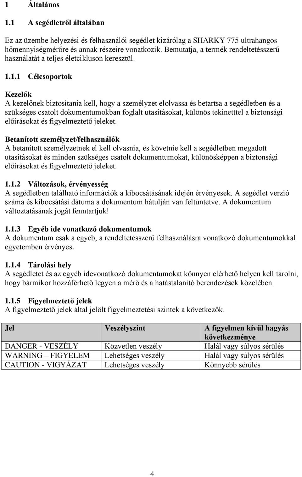 1.1 Célcsoportok Kezelők A kezelőnek biztosítania kell, hogy a személyzet elolvassa és betartsa a segédletben és a szükséges csatolt dokumentumokban foglalt utasításokat, különös tekinetttel a