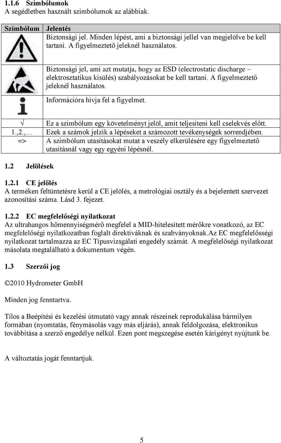 A figyelmeztető jeleknél használatos. Információra hívja fel a figyelmet. Ez a szimbólum egy követelményt jelöl, amit teljesíteni kell cselekvés előtt. 1.,2.