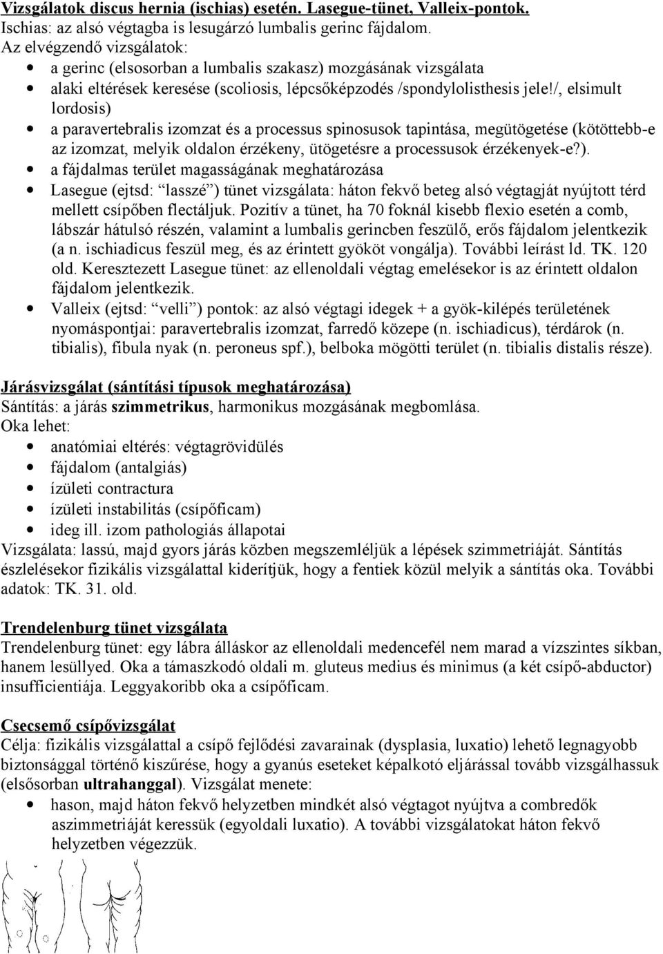 /, elsimult lordosis) a paravertebralis izomzat és a processus spinosusok tapintása, megütögetése (kötöttebb-e az izomzat, melyik oldalon érzékeny, ütögetésre a processusok érzékenyek-e?). a fájdalmas terület magasságának meghatározása Lasegue (ejtsd: lasszé ) tünet vizsgálata: háton fekvő beteg alsó végtagját nyújtott térd mellett csípőben flectáljuk.