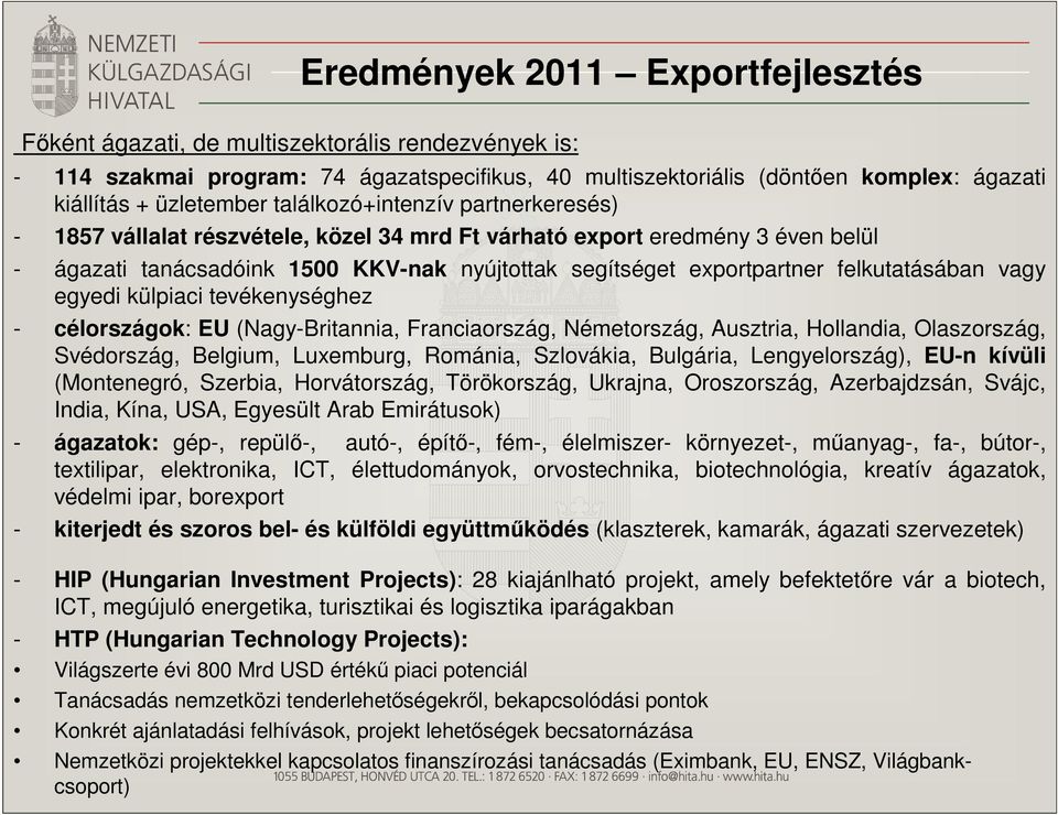 felkutatásában vagy egyedi külpiaci tevékenységhez - célországok: EU (Nagy-Britannia, Franciaország, Németország, Ausztria, Hollandia, Olaszország, Svédország, Belgium, Luxemburg, Románia, Szlovákia,