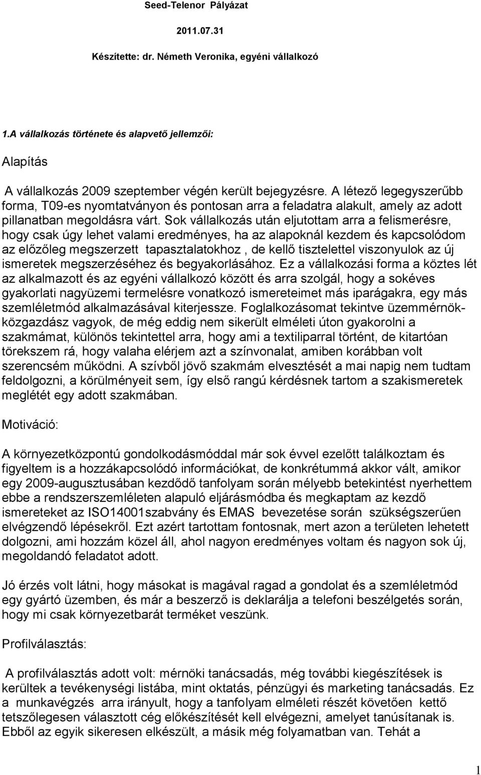 Sok vállalkozás után eljutottam arra a felismerésre, hogy csak úgy lehet valami eredményes, ha az alapoknál kezdem és kapcsolódom az előzőleg megszerzett tapasztalatokhoz, de kellő tisztelettel