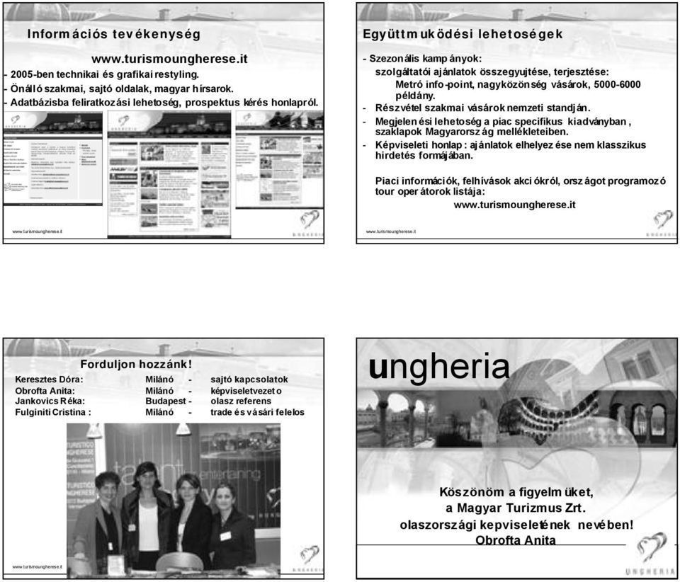 - Részvétel szakmai vásároknemzeti standján. - Megjelen ési lehetoség a piac specifikus kiadványban, szaklapok Magyarorsz ág mellékleteiben.