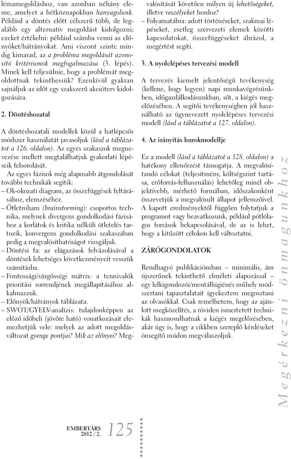 Ami viszont szinte mindig kimarad, az a probléma megoldását azonosító kritériumok megfogalmazása (3. lépés). Minek kell teljesülnie, hogy a problémát megoldottnak tekinthessük?