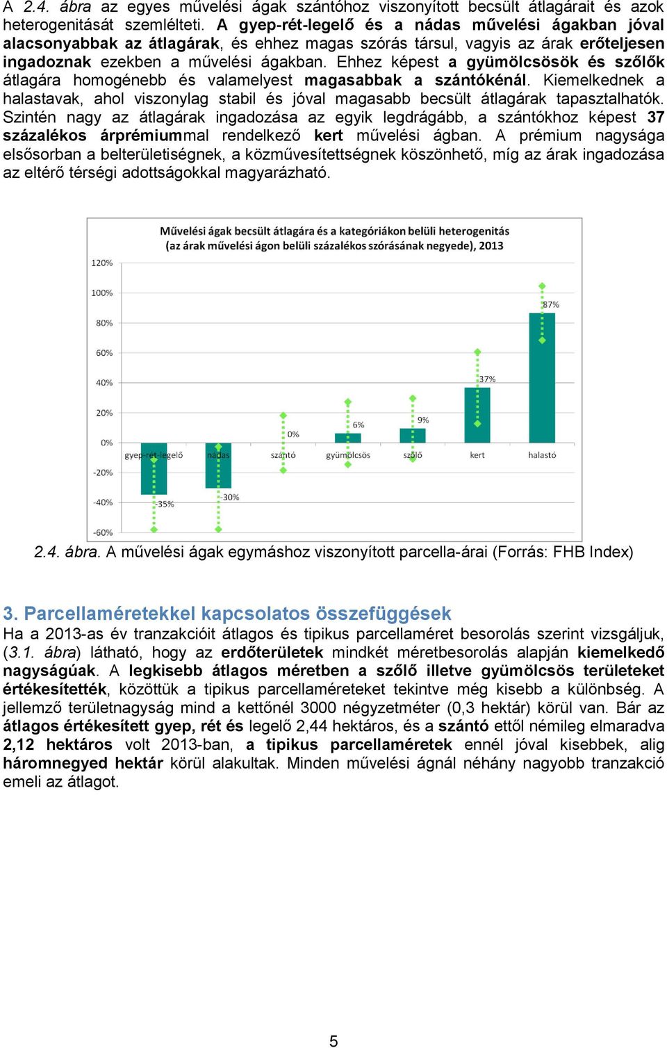 Ehhez képest a gyümölcsösök és szőlők átlagára homogénebb és valamelyest magasabbak a szántókénál. Kiemelkednek a halastavak, ahol viszonylag stabil és jóval magasabb becsült átlagárak tapasztalhatók.