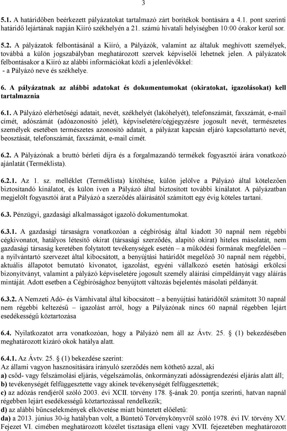 A pályázatok felbontásánál a Kiíró, a Pályázók, valamint az általuk meghívott személyek, továbbá a külön jogszabályban meghatározott szervek képviselői lehetnek jelen.