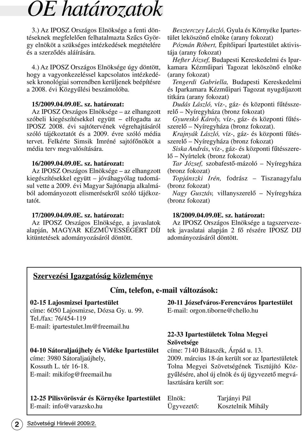 határozat: Az IPOSZ Országos Elnöksége az elhangzott szóbeli kiegészítésekkel együtt elfogadta az IPOSZ 2008. évi sajtótervének végrehajtásáról szóló tájékoztatót és a 2009. évre szóló média tervet.