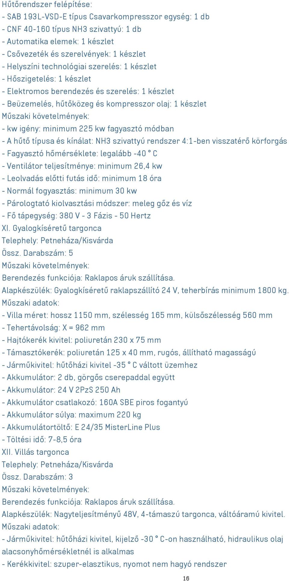 fagyasztó módban - A hűtő típusa és kínálat: NH3 szivattyú rendszer 4:1-ben visszatérő körforgás - Fagyasztó hőmérséklete: legalább -40 C - Ventilátor teljesítménye: minimum 26,4 kw - Leolvadás