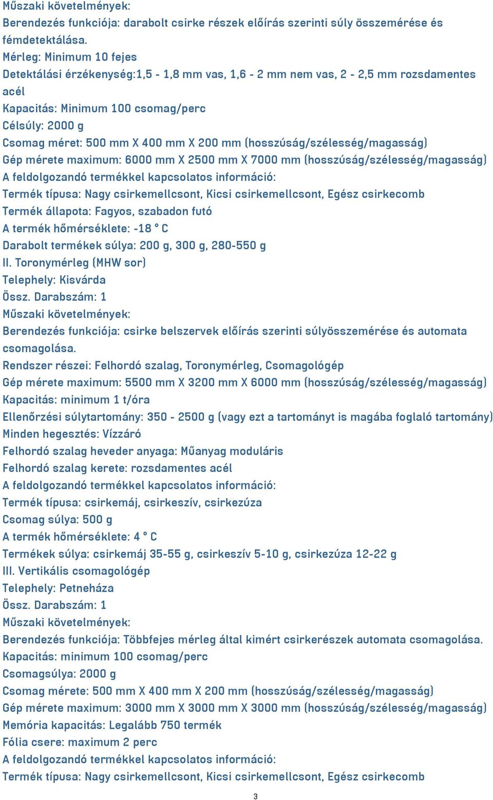 Gép mérete maximum: 6000 mm X 2500 mm X 7000 mm A feldolgozandó termékkel kapcsolatos információ: Termék típusa: Nagy csirkemellcsont, Kicsi csirkemellcsont, Egész csirkecomb Termék állapota: Fagyos,