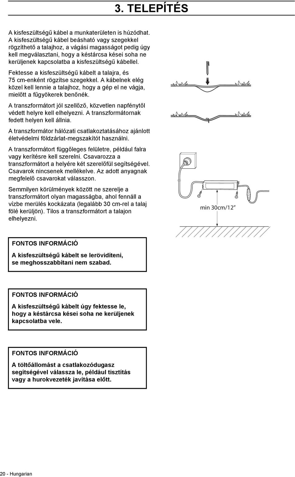 Fektesse a kisfeszültségű kábelt a talajra, és 75 cm-enként rögzítse szegekkel. A kábelnek elég közel kell lennie a talajhoz, hogy a gép el ne vágja, mielőtt a fűgyökerek benőnék.