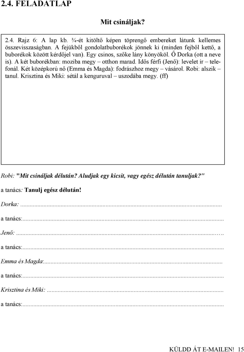 A két buborékban: moziba megy otthon marad. Idős férfi (Jenő): levelet ír telefonál. Két középkorú nő (Emma és Magda): fodrászhoz megy vásárol. Robi: alszik tanul.