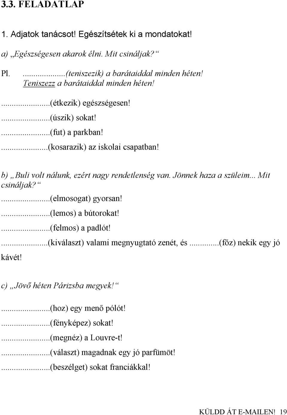 b) Buli volt nálunk, ezért nagy rendetlenség van. Jönnek haza a szüleim... Mit csináljak?...(elmosogat) gyorsan!...(lemos) a bútorokat!...(felmos) a padlót!