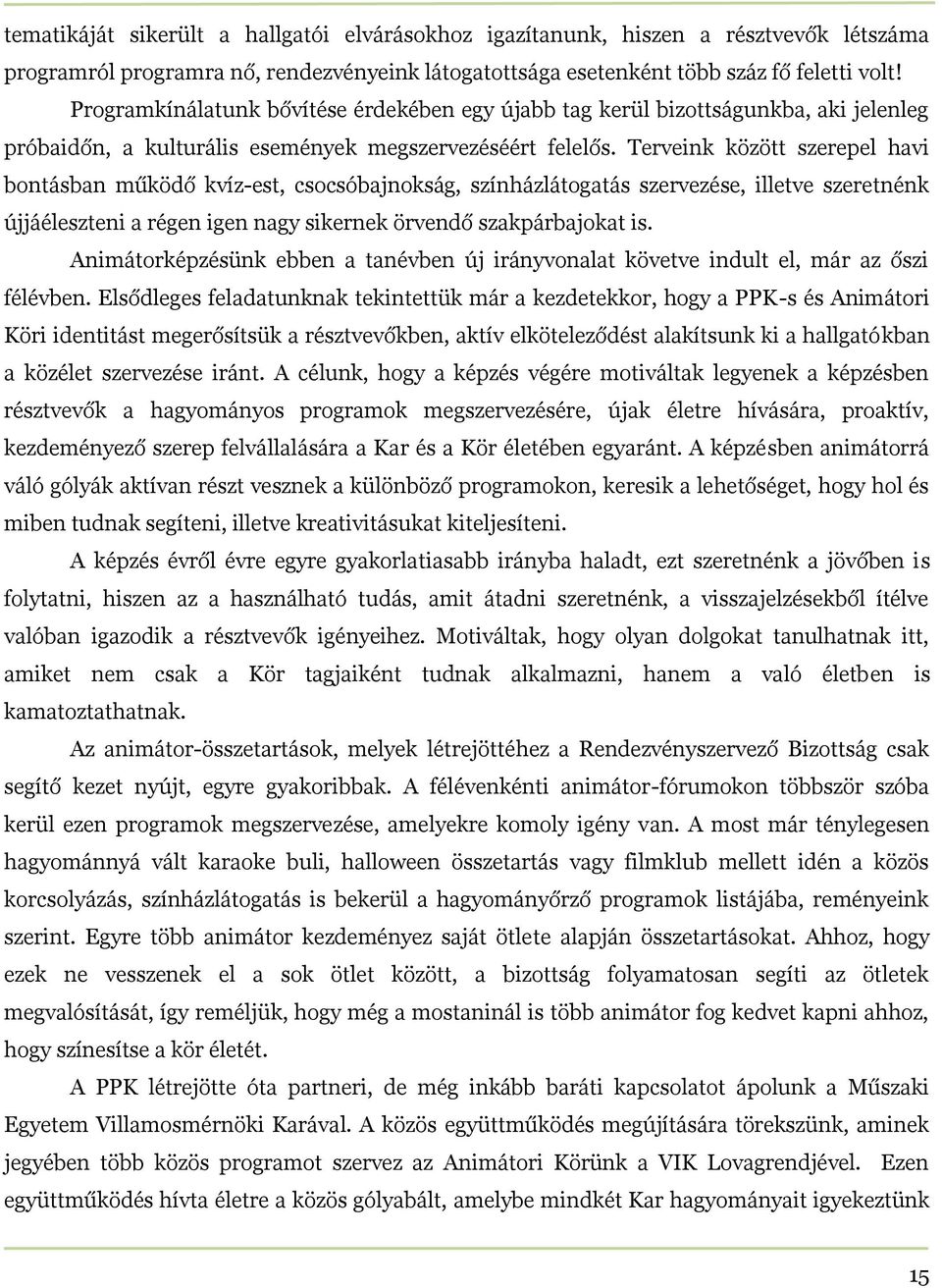 Terveink között szerepel havi bontásban működő kvíz-est, csocsóbajnokság, színházlátogatás szervezése, illetve szeretnénk újjáéleszteni a régen igen nagy sikernek örvendő szakpárbajokat is.