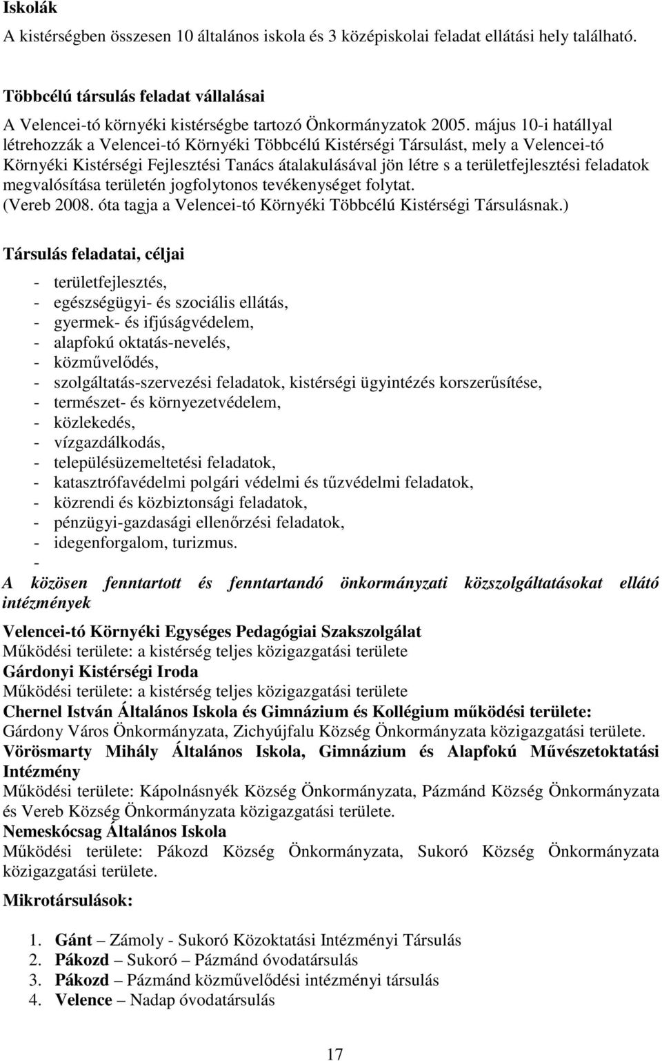 május 10-i hatállyal létrehozzák a Velencei-tó Környéki Többcélú Kistérségi Társulást, mely a Velencei-tó Környéki Kistérségi Fejlesztési Tanács átalakulásával jön létre s a területfejlesztési