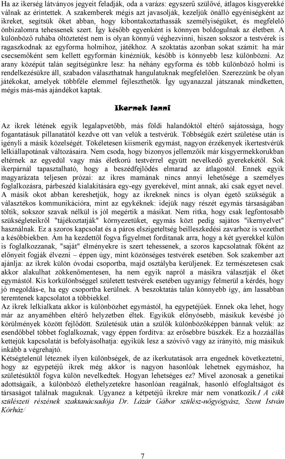 Így később egyenként is könnyen boldogulnak az életben. A különböző ruhába öltöztetést nem is olyan könnyű véghezvinni, hiszen sokszor a testvérek is ragaszkodnak az egyforma holmihoz, játékhoz.