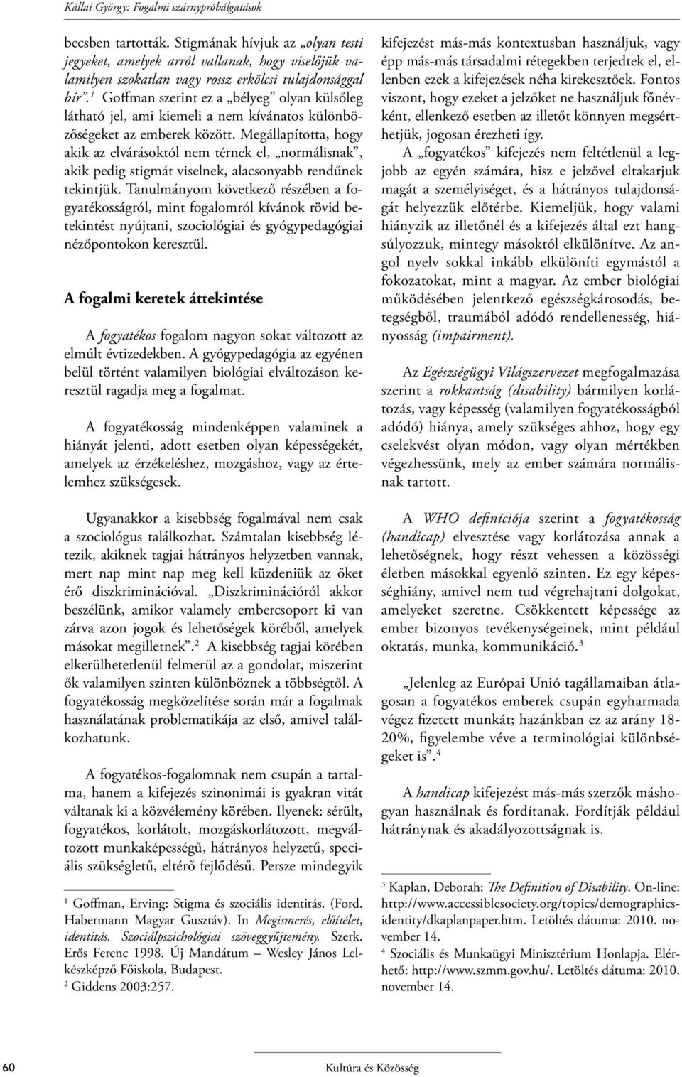 1 Goffman szerint ez a bélyeg olyan külsőleg látható jel, ami kiemeli a nem kívánatos különbözőségeket az emberek között.