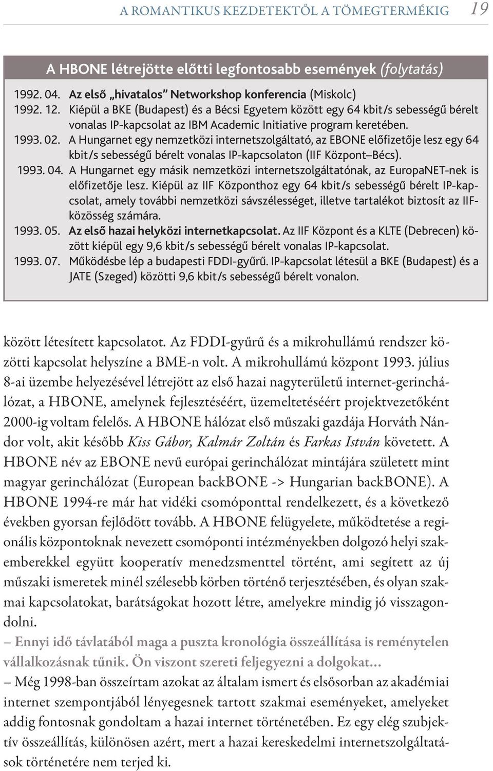 A Hungarnet egy nemzetközi internetszolgáltató, az EBONE előfizetője lesz egy 64 kbit/s sebességű bérelt vonalas IP-kapcsolaton (IIF Központ Bécs). 1993. 04.