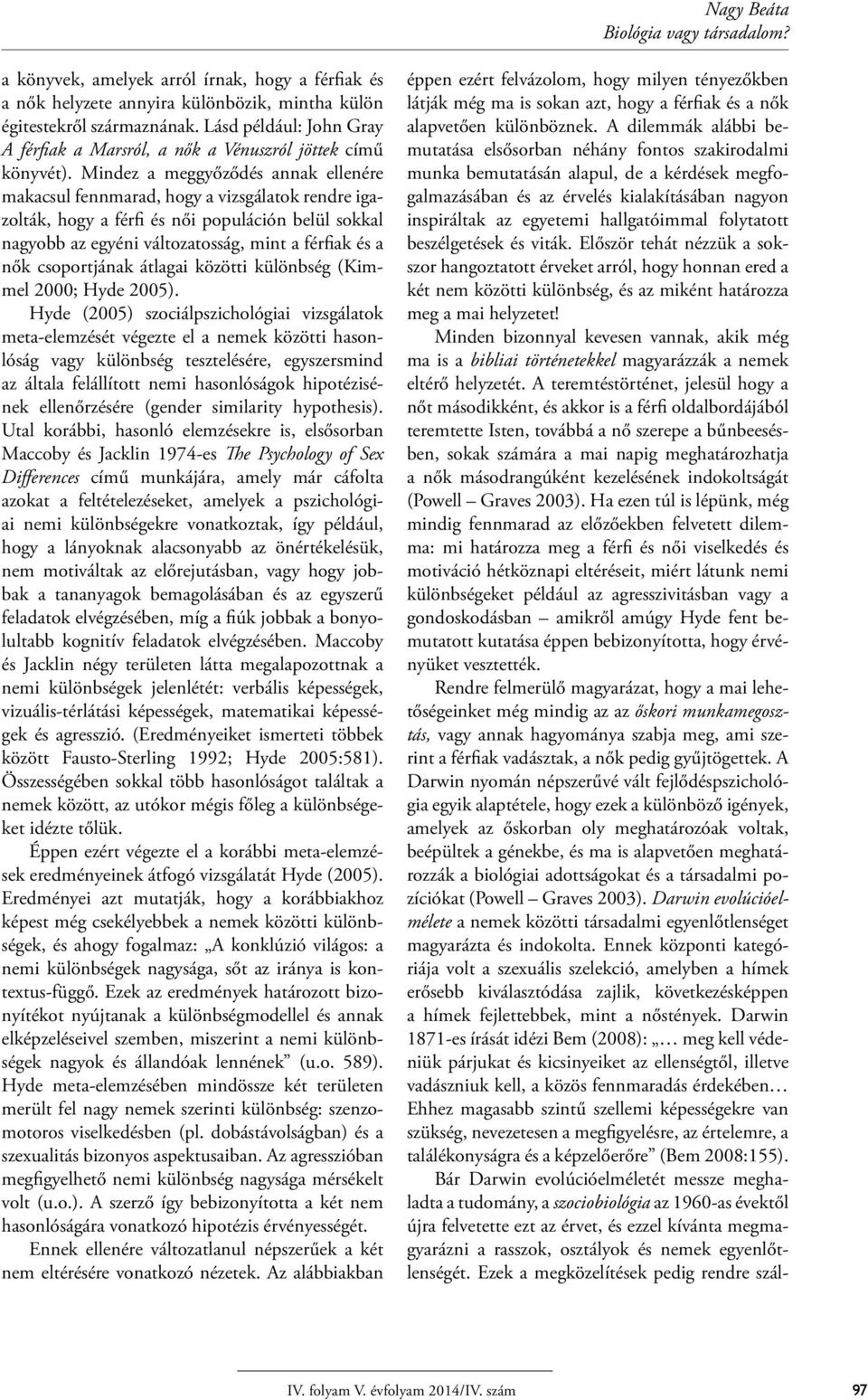 Mindez a meggyőződés annak ellenére makacsul fennmarad, hogy a vizsgálatok rendre igazolták, hogy a férfi és női populáción belül sokkal nagyobb az egyéni változatosság, mint a férfiak és a nők