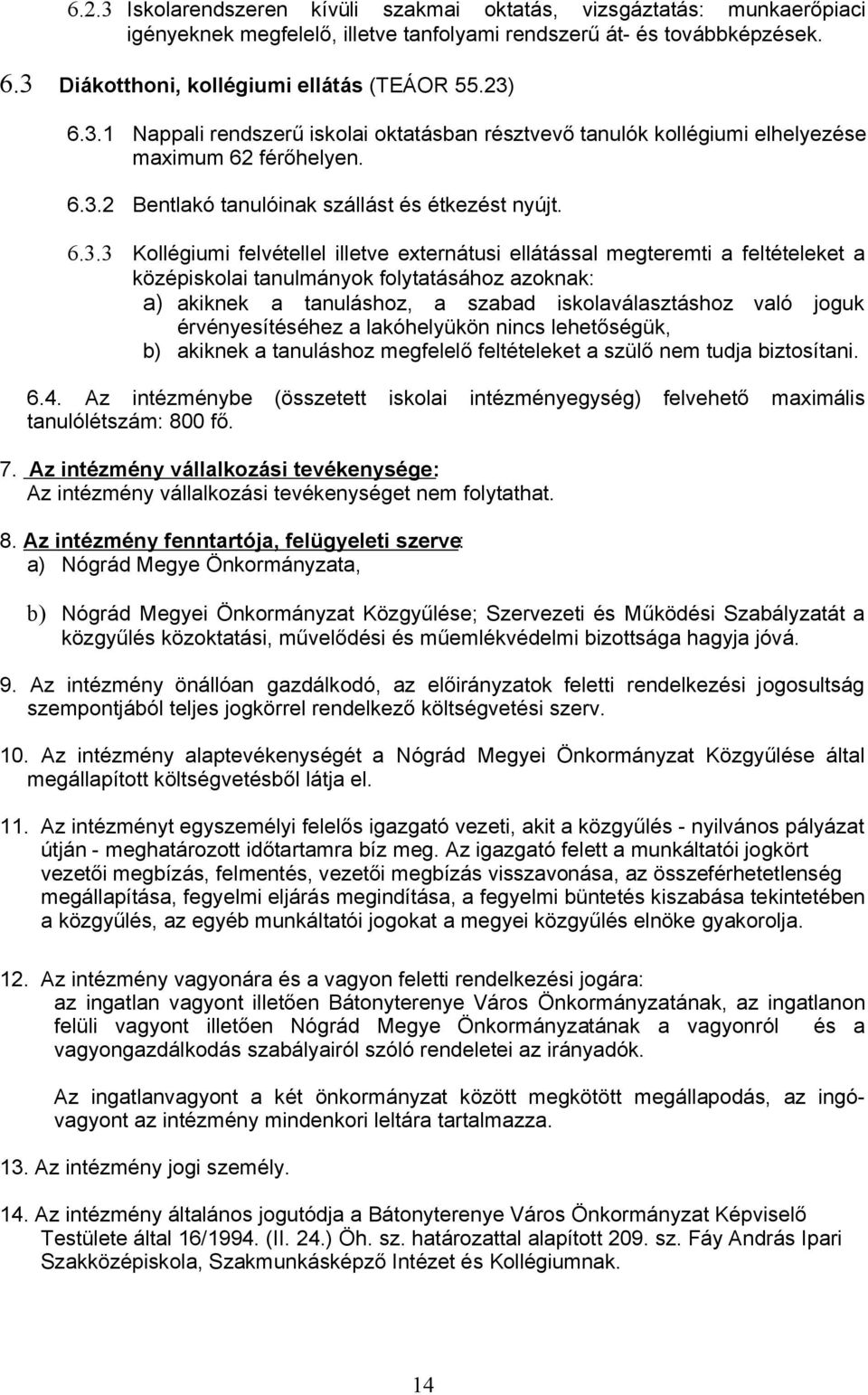 illetve externátusi ellátással megteremti a feltételeket a középiskolai tanulmányok folytatásához azoknak: a) akiknek a tanuláshoz, a szabad iskolaválasztáshoz való joguk érvényesítéséhez a