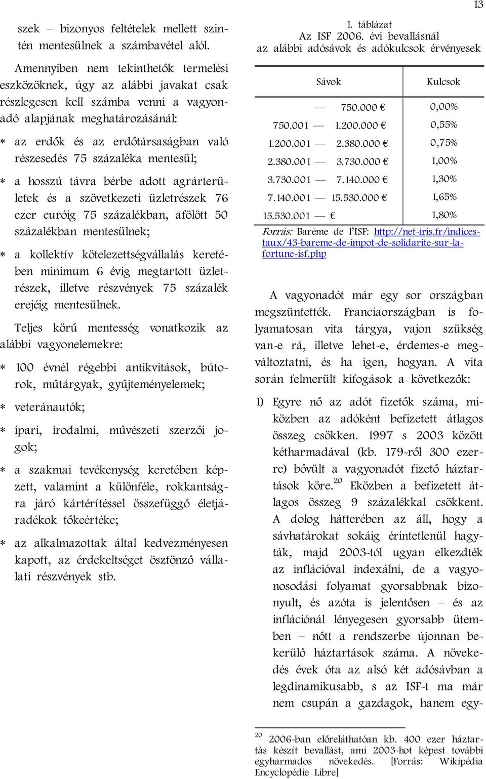 százaléka mentesül; a hosszú távra bérbe adott agrárterületek és a szövetkezeti üzletrészek 76 ezer euróig 75 százalékban, afölött 50 százalékban mentesülnek; a kollektív kötelezettségvállalás