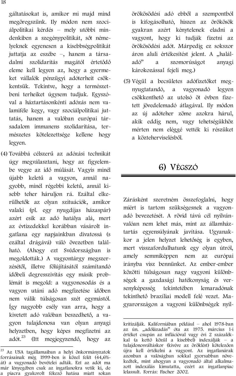 eleme kell legyen az, hogy a gyermeket vállalók pénzügyi adóterheit csökkentsük. Tekintve, hogy a természetbeni terheiket úgysem tudjuk.