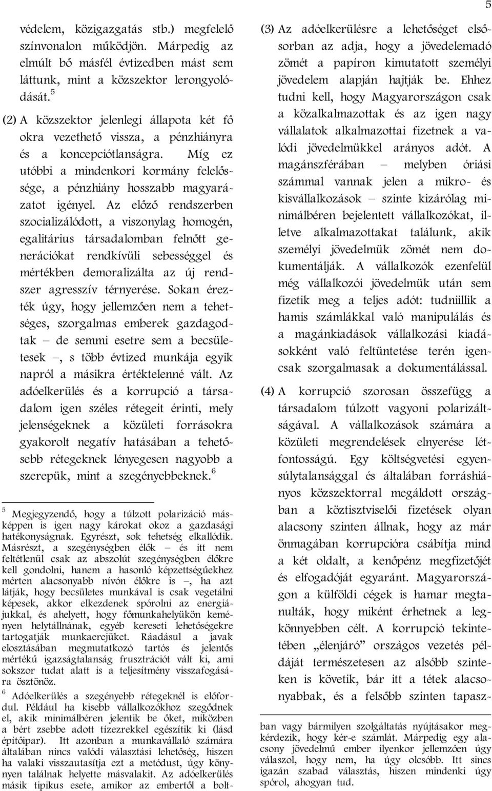 Az előző rendszerben szocializálódott, a viszonylag homogén, egalitárius társadalomban felnőtt generációkat rendkívüli sebességgel és mértékben demoralizálta az új rendszer agresszív térnyerése.