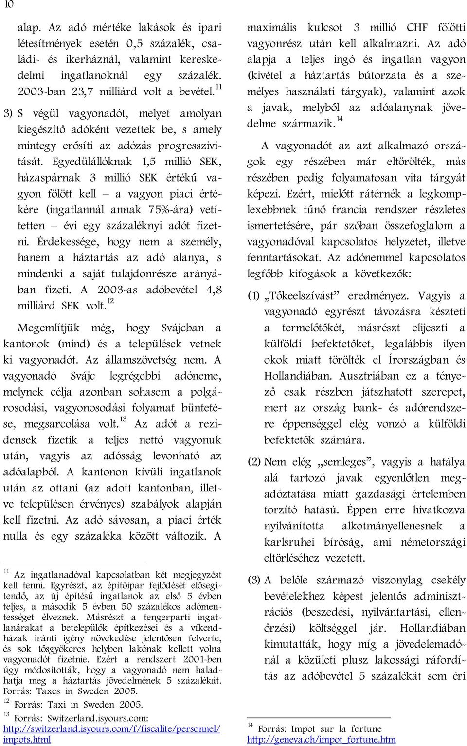 Egyedülállóknak 1,5 millió SEK, házaspárnak 3 millió SEK értékű vagyon fölött kell a vagyon piaci értékére (ingatlannál annak 75%-ára) vetítetten évi egy százaléknyi adót fizetni.