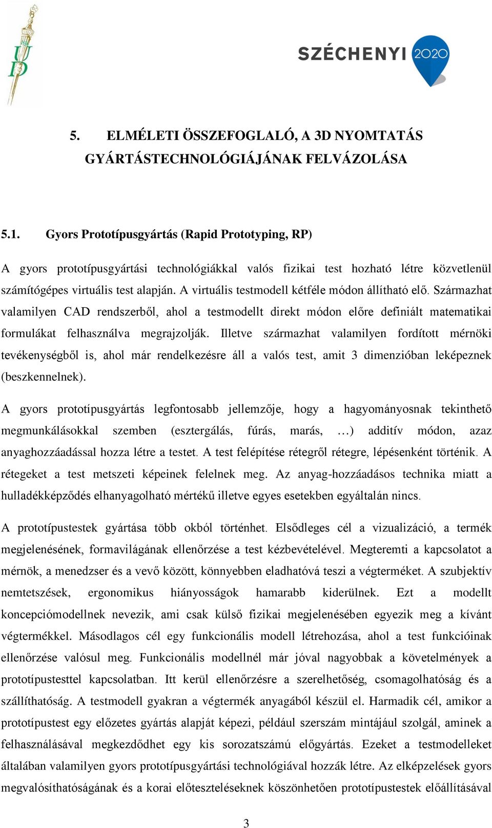 A virtuális testmodell kétféle módon állítható elő. Származhat valamilyen CAD rendszerből, ahol a testmodellt direkt módon előre definiált matematikai formulákat felhasználva megrajzolják.