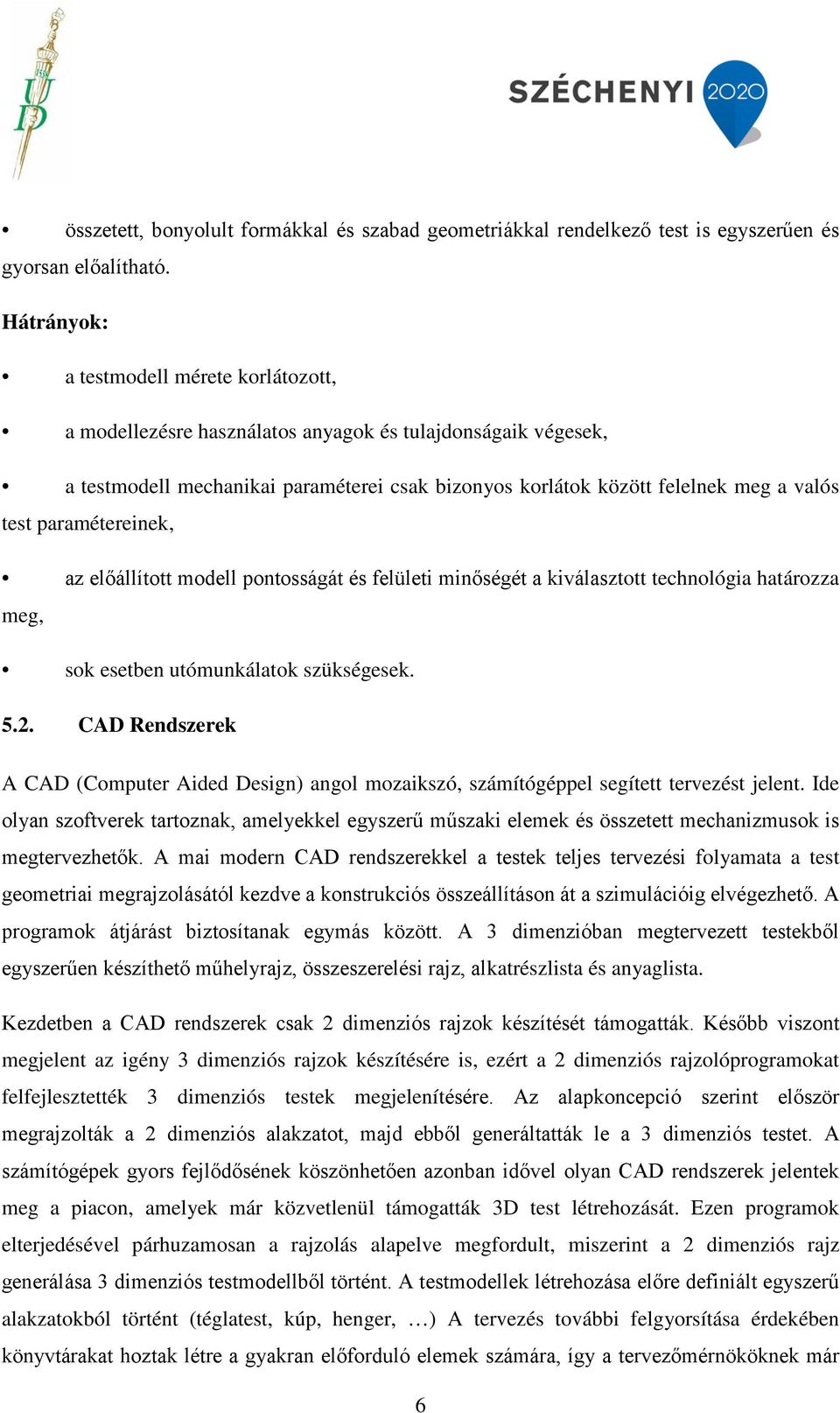 paramétereinek, az előállított modell pontosságát és felületi minőségét a kiválasztott technológia határozza meg, sok esetben utómunkálatok szükségesek. 5.2.