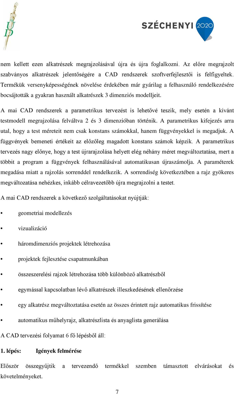 A mai CAD rendszerek a parametrikus tervezést is lehetővé teszik, mely esetén a kívánt testmodell megrajzolása felváltva 2 és 3 dimenzióban történik.