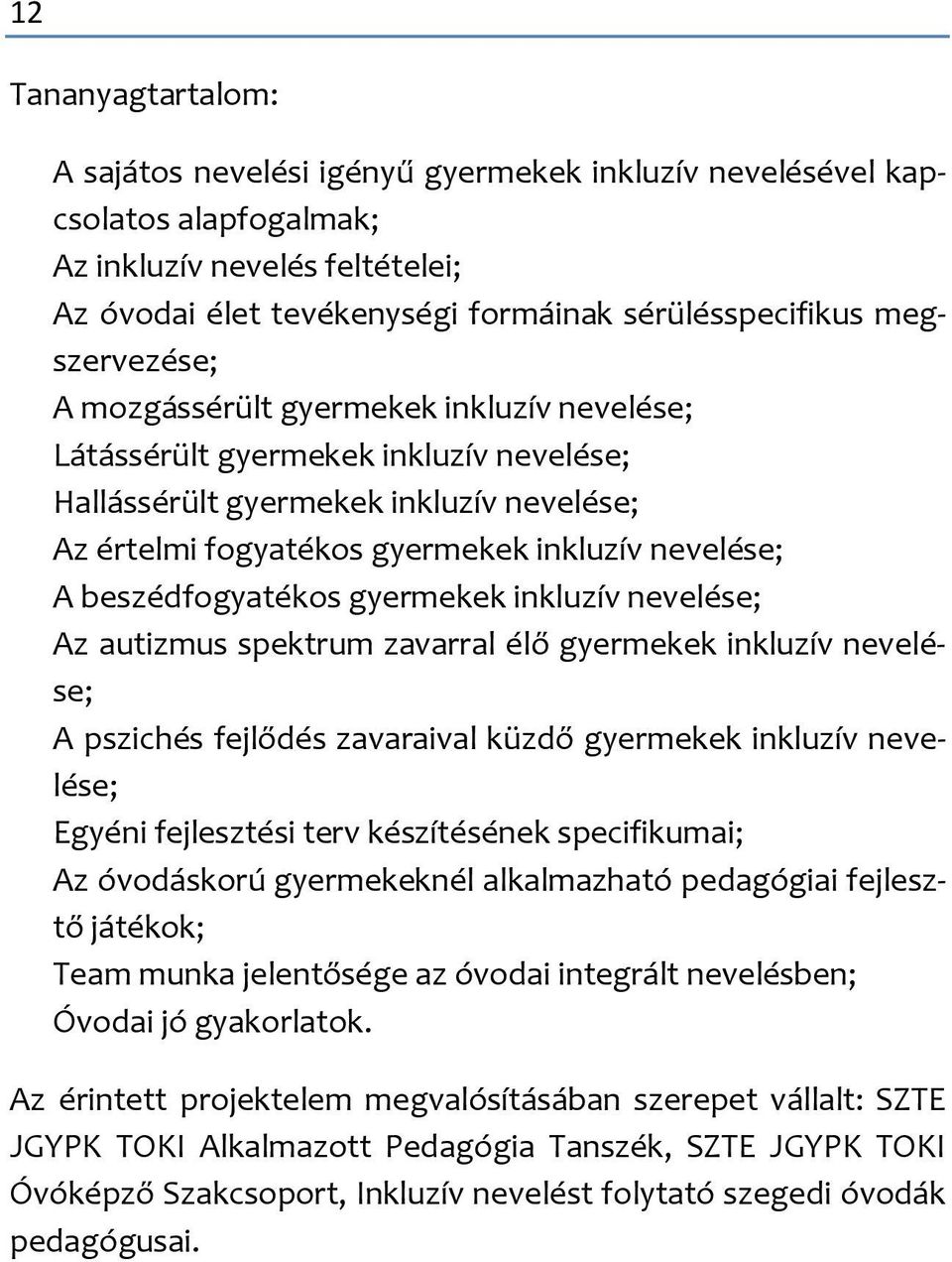 beszédfogyatékos gyermekek inkluzív nevelése; Az autizmus spektrum zavarral élő gyermekek inkluzív nevelése; A pszichés fejlődés zavaraival küzdő gyermekek inkluzív nevelése; Egyéni fejlesztési terv