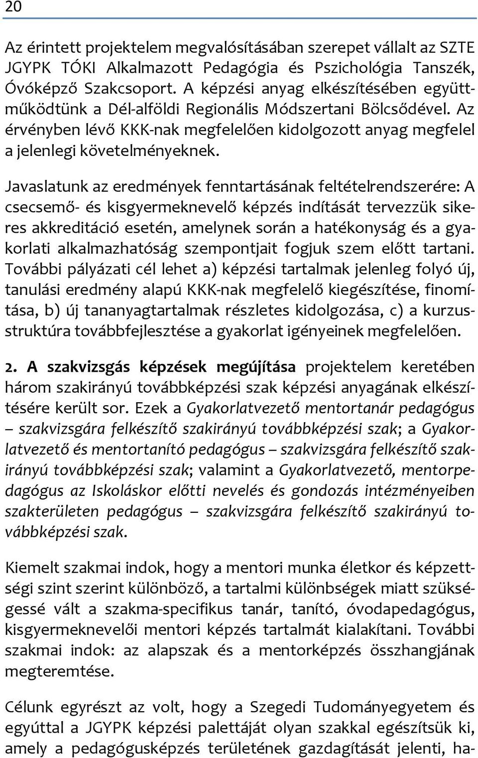 Javaslatunk az eredmények fenntartásának feltételrendszerére: A csecsemő- és kisgyermeknevelő képzés indítását tervezzük sikeres akkreditáció esetén, amelynek során a hatékonyság és a gyakorlati