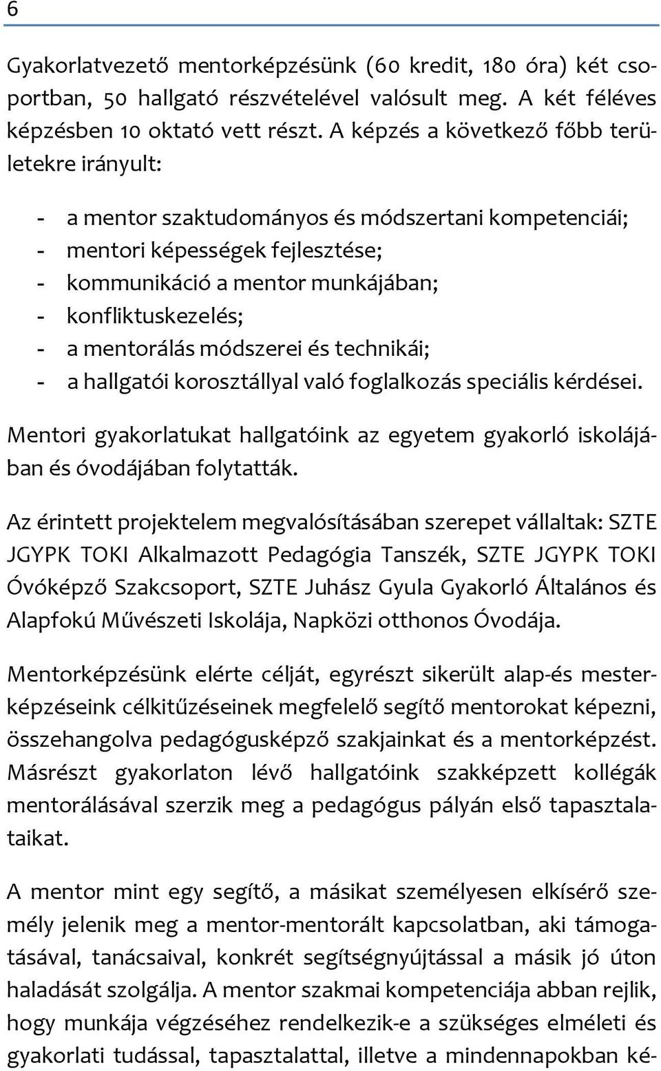 mentorálás módszerei és technikái; - a hallgatói korosztállyal való foglalkozás speciális kérdései. Mentori gyakorlatukat hallgatóink az egyetem gyakorló iskolájában és óvodájában folytatták.