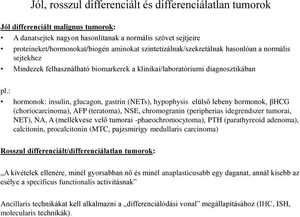 : hormonok: insulin, glucagon, gastrin (NETs), hypophysis elülső lebeny hormonok, βhcg (choriocarcinoma), AFP (teratoma), NSE, chromogranin (peripherias idegrendszer tumorai, NET), NA, A (mellékvese