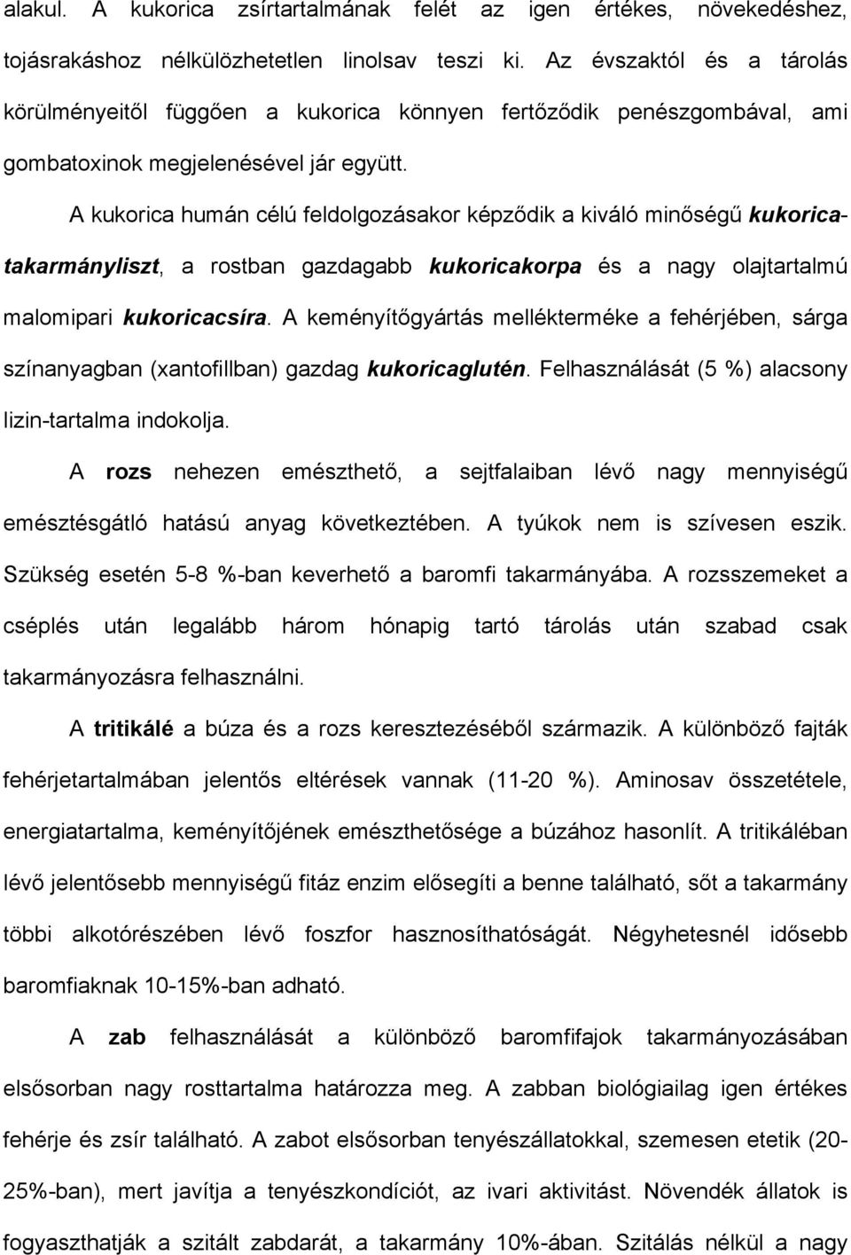 A kukorica humán célú feldolgozásakor képződik a kiváló minőségű kukoricatakarmányliszt, a rostban gazdagabb kukoricakorpa és a nagy olajtartalmú malomipari kukoricacsíra.